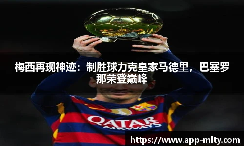 梅西再现神迹:制胜球力克皇家马德里,巴塞罗那荣登巅峰