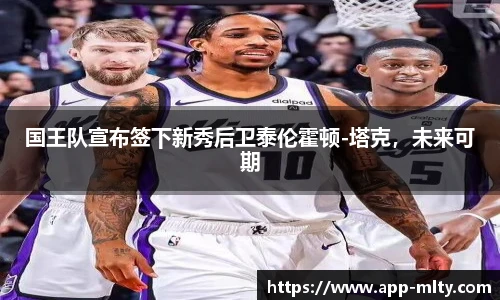 国王队宣布签下新秀后卫泰伦霍顿-塔克,未来可期