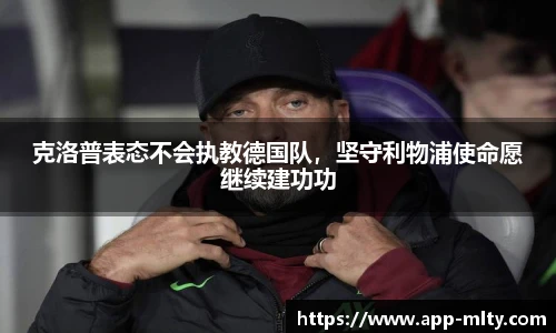 克洛普表态不会执教德国队,坚守利物浦使命愿继续建功功