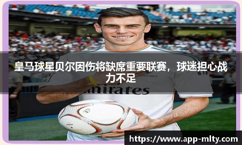 皇马球星贝尔因伤将缺席重要联赛,球迷担心战力不足