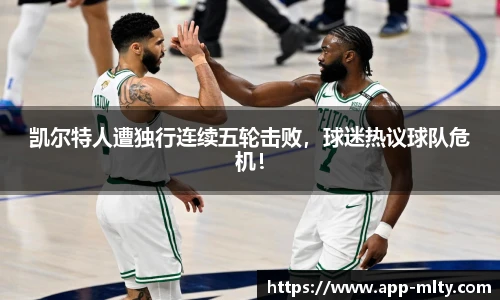 凯尔特人遭独行连续五轮击败,球迷热议球队危机!