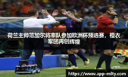 荷兰主帅范加尔将率队参加欧洲杯预选赛,橙衣军团再创辉煌