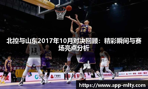 北控与山东2017年10月对决回顾:精彩瞬间与赛场亮点分析
