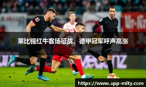 莱比锡红牛客场征战,德甲冠军呼声高涨