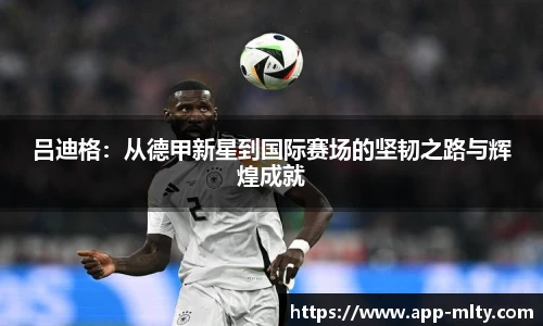吕迪格:从德甲新星到国际赛场的坚韧之路与辉煌成就