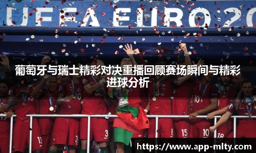 葡萄牙与瑞士精彩对决重播回顾赛场瞬间与精彩进球分析
