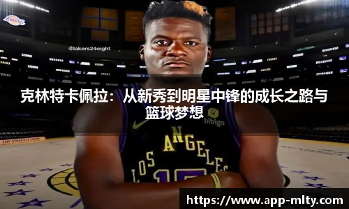 克林特卡佩拉:从新秀到明星中锋的成长之路与篮球梦想