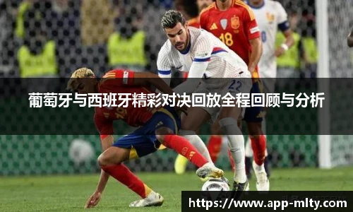 葡萄牙与西班牙精彩对决回放全程回顾与分析