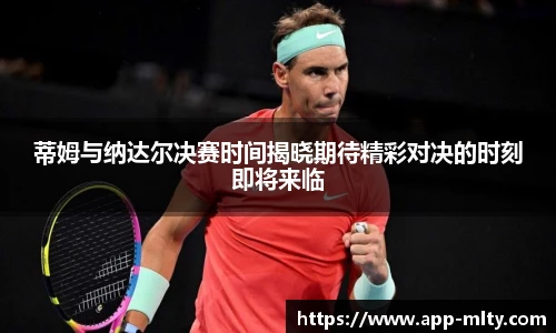 蒂姆与纳达尔决赛时间揭晓期待精彩对决的时刻即将来临